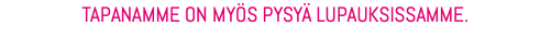 TAPANAMME ON MYÖS PYSYÄ LUPAUKSISSAMME.